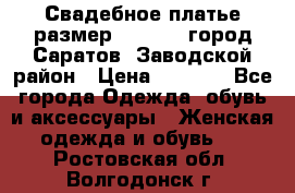 Свадебное платье размер 48- 50.  город Саратов  Заводской район › Цена ­ 8 700 - Все города Одежда, обувь и аксессуары » Женская одежда и обувь   . Ростовская обл.,Волгодонск г.